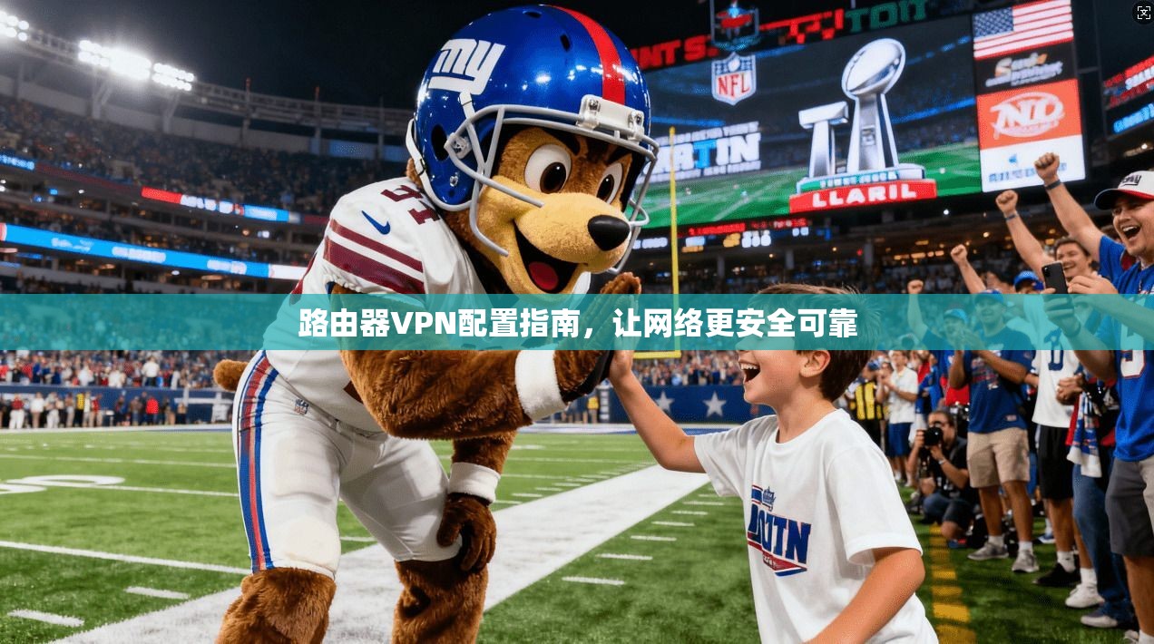 路由器VPN配置指南，让网络更安全可靠