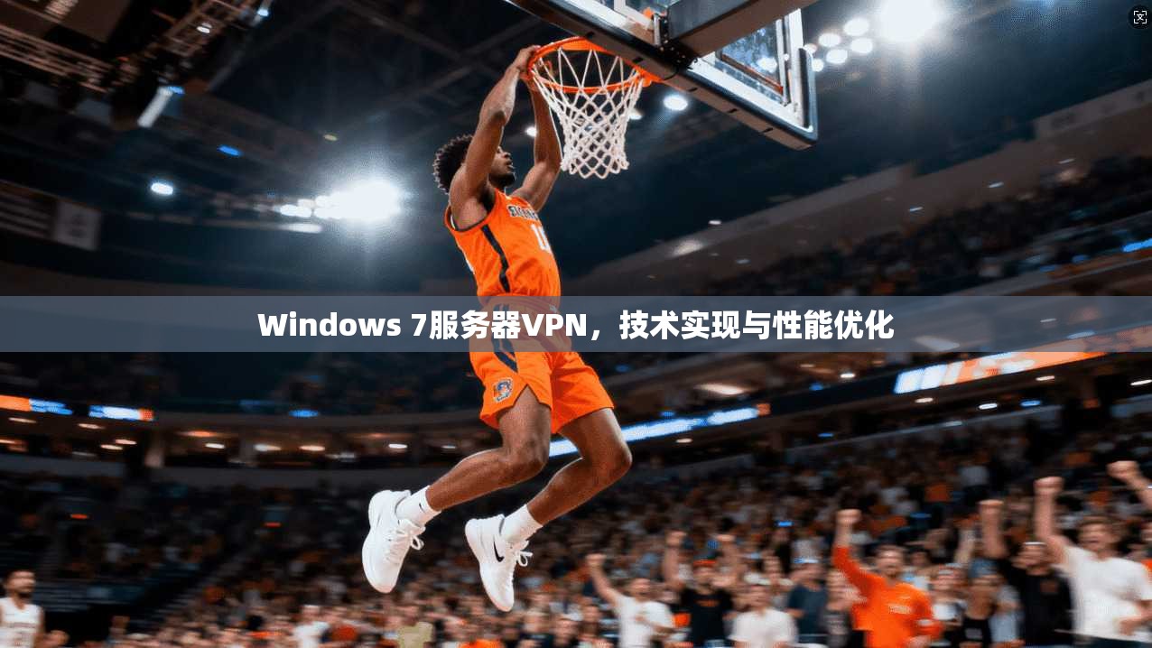 Windows 7服务器VPN，技术实现与性能优化