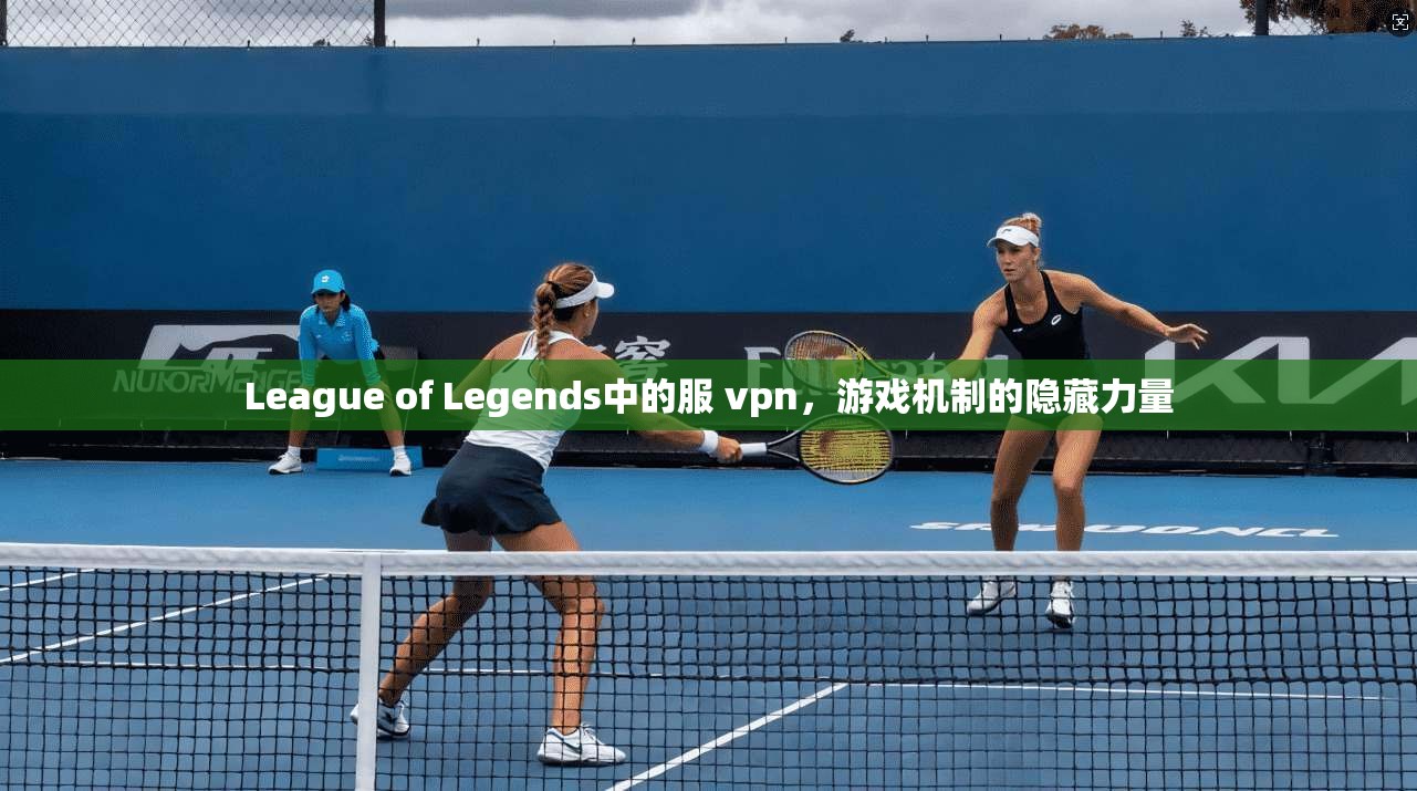 League of Legends中的服 vpn，游戏机制的隐藏力量