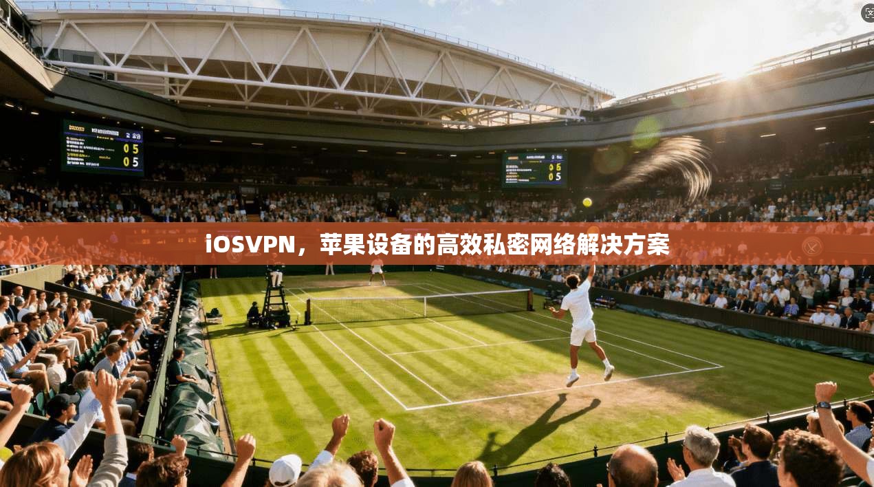 iOSVPN，苹果设备的高效私密网络解决方案