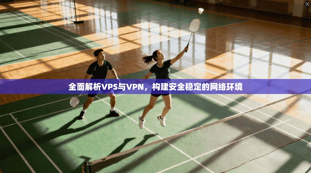 全面解析VPS与VPN，构建安全稳定的网络环境