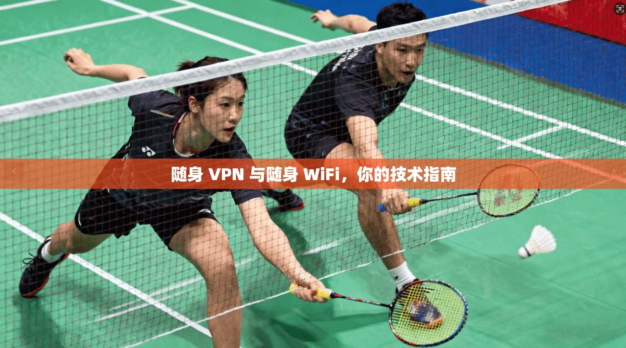 随身 VPN 与随身 WiFi，你的技术指南
