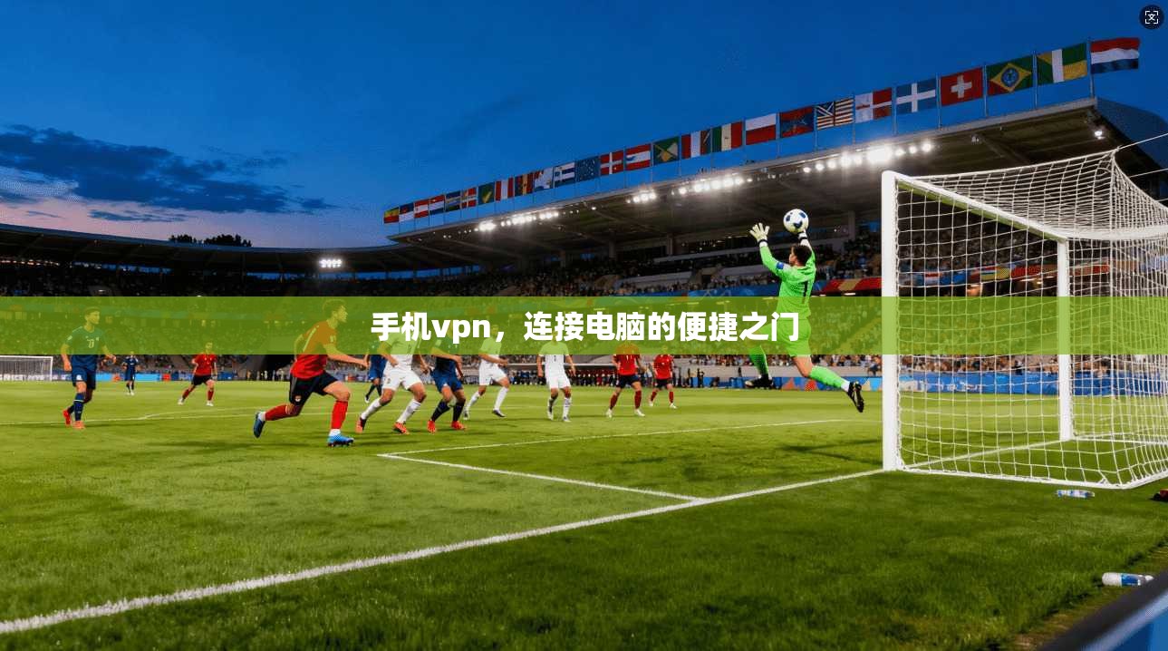 手机vpn，连接电脑的便捷之门  第1张