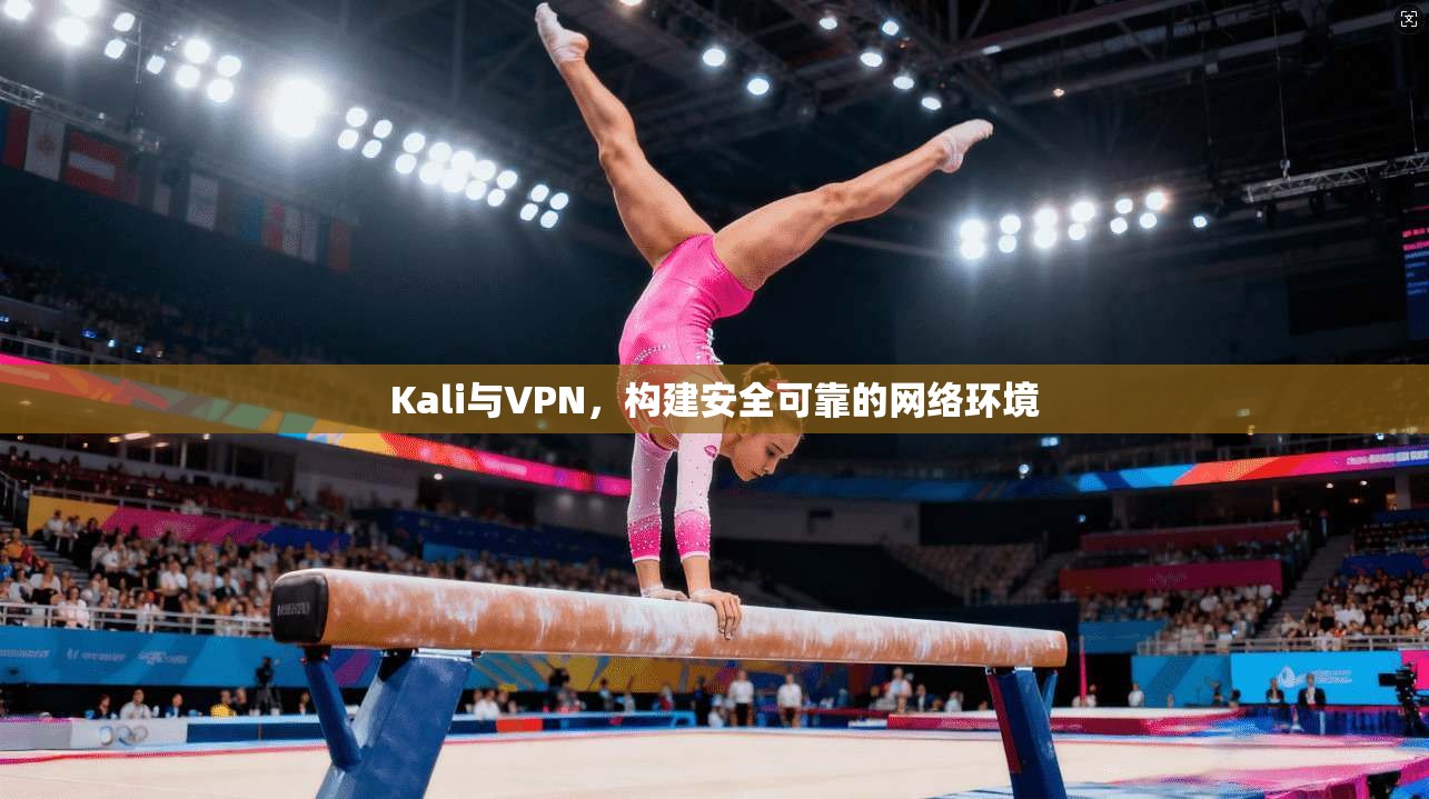 Kali与VPN，构建安全可靠的网络环境