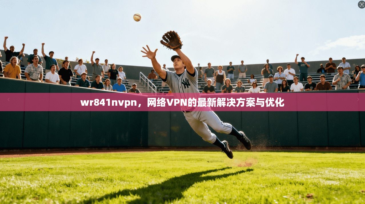 wr841nvpn，网络VPN的最新解决方案与优化
