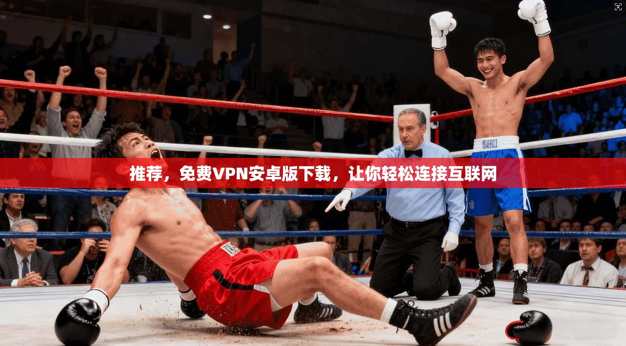 推荐，免费VPN安卓版下载，让你轻松连接互联网
