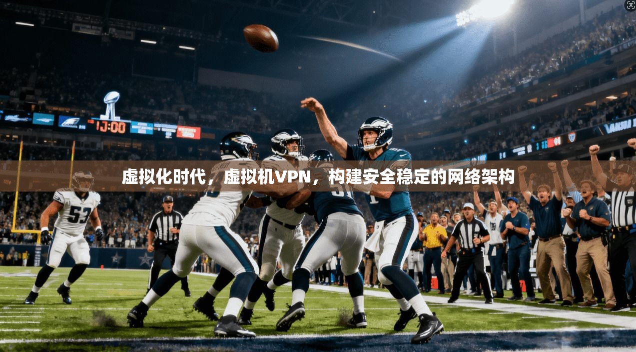 虚拟化时代，虚拟机VPN，构建安全稳定的网络架构