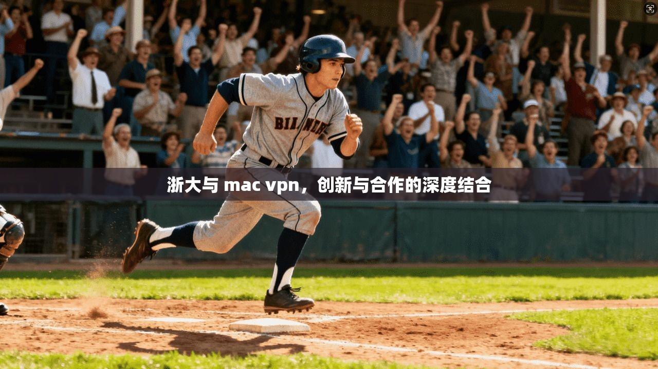 浙大与 mac vpn，创新与合作的深度结合