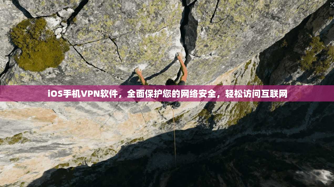 iOS手机VPN软件，全面保护您的网络安全，轻松访问互联网