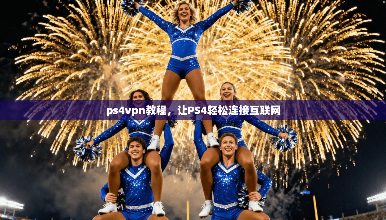ps4vpn教程，让PS4轻松连接互联网