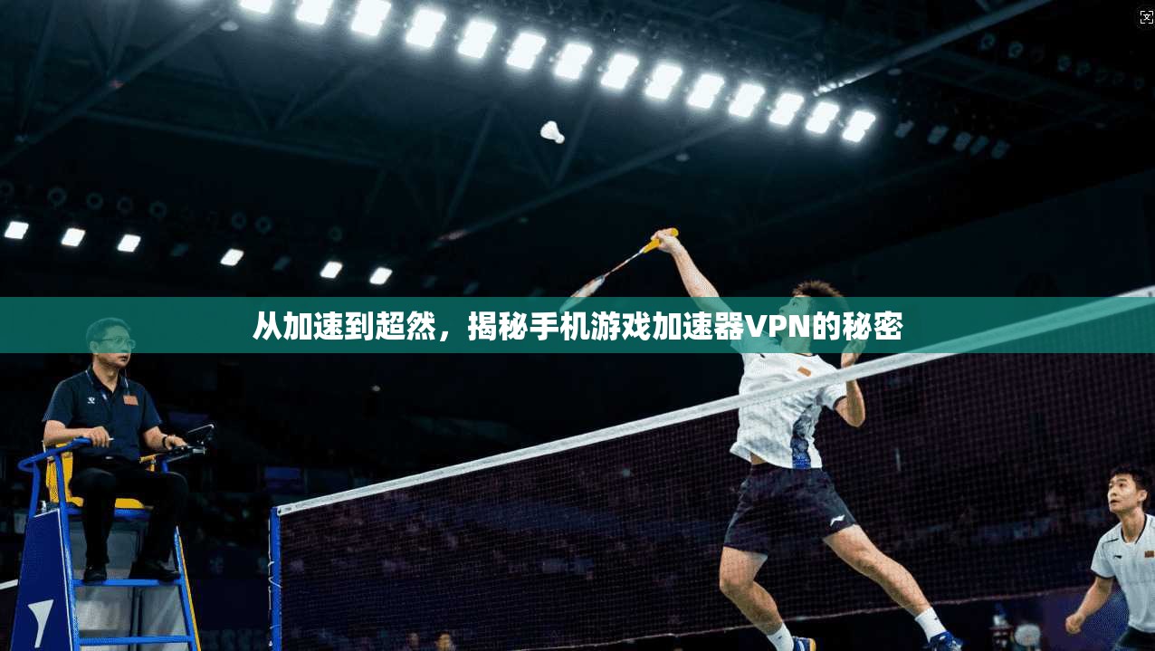 从加速到超然，揭秘手机游戏加速器VPN的秘密