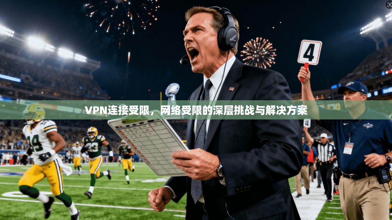 VPN连接受限，网络受限的深层挑战与解决方案