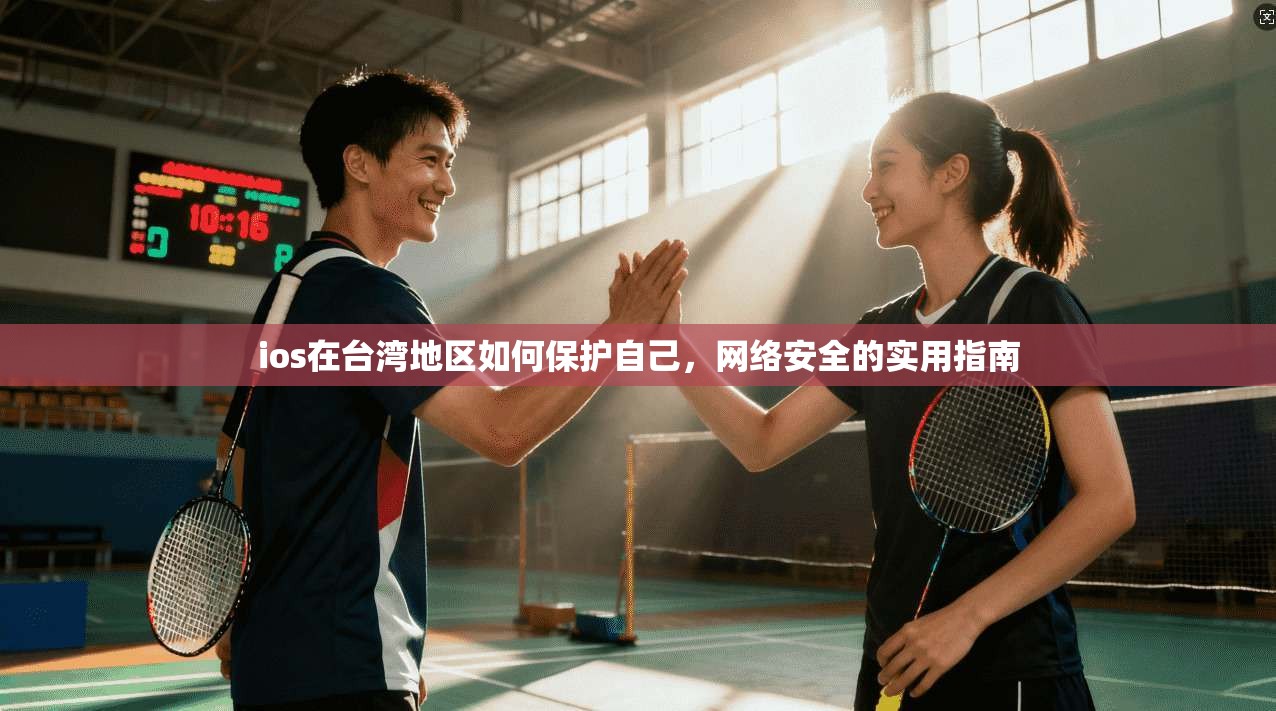 ios在台湾地区如何保护自己，网络安全的实用指南