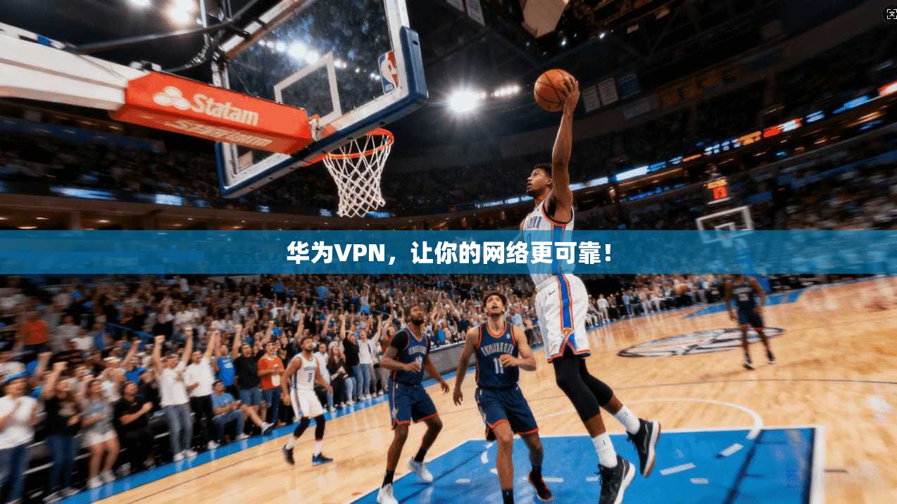 华为VPN，让你的网络更可靠！