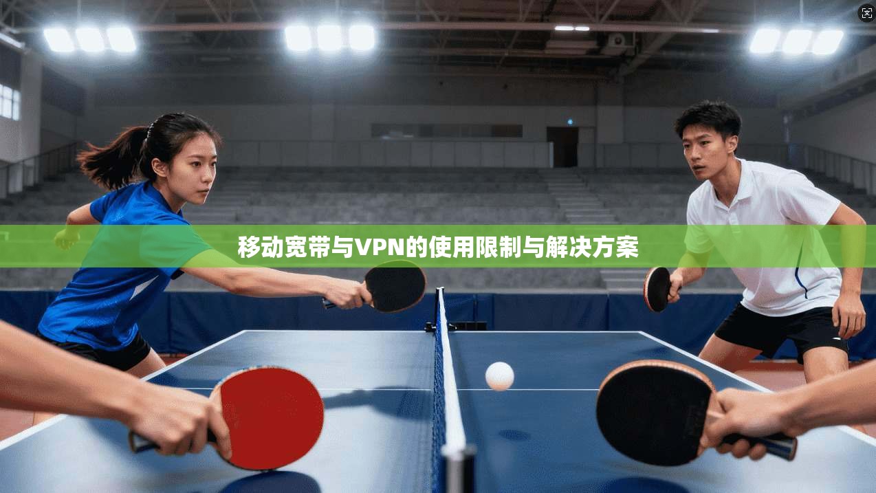 移动宽带与VPN的使用限制与解决方案