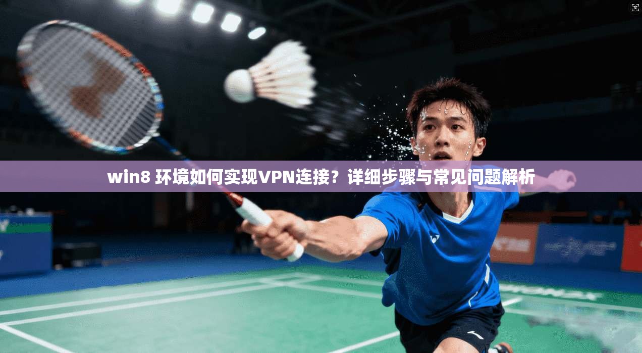 win8 环境如何实现VPN连接？详细步骤与常见问题解析