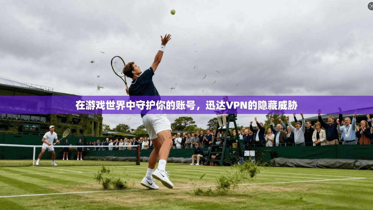 在游戏世界中守护你的账号，迅达VPN的隐藏威胁