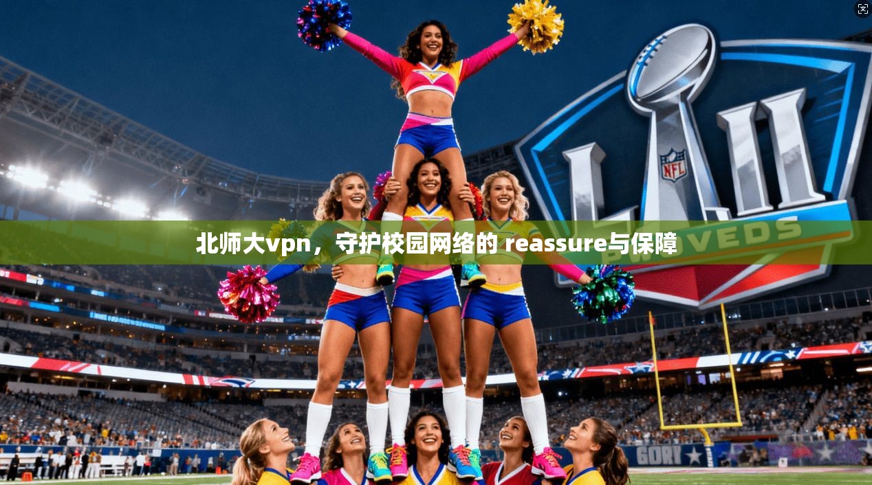 北师大vpn，守护校园网络的 reassure与保障