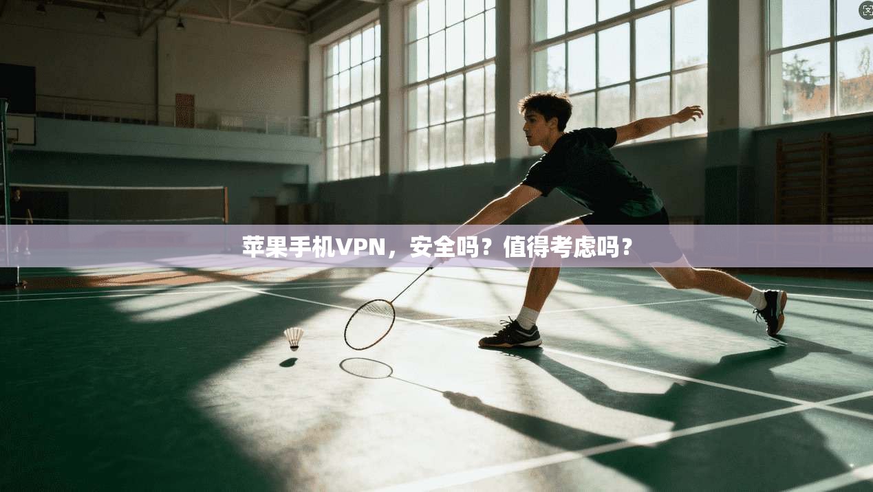 苹果手机VPN，安全吗？值得考虑吗？