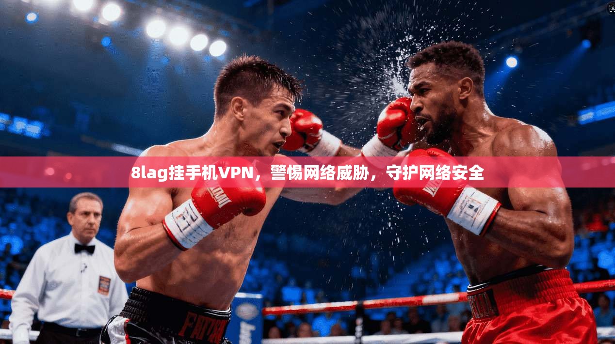 8lag挂手机VPN，警惕网络威胁，守护网络安全
