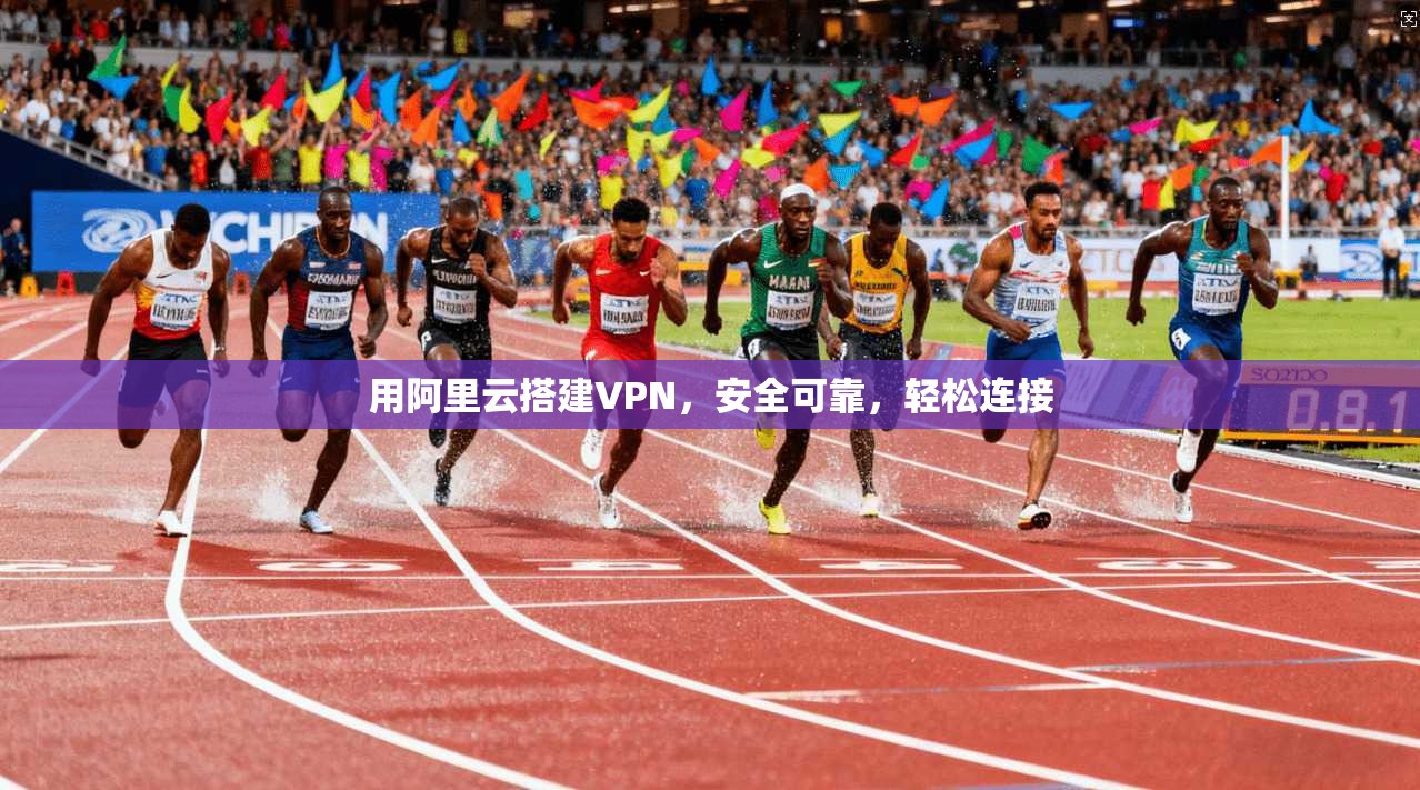 用阿里云搭建VPN,安全可靠,轻松连接