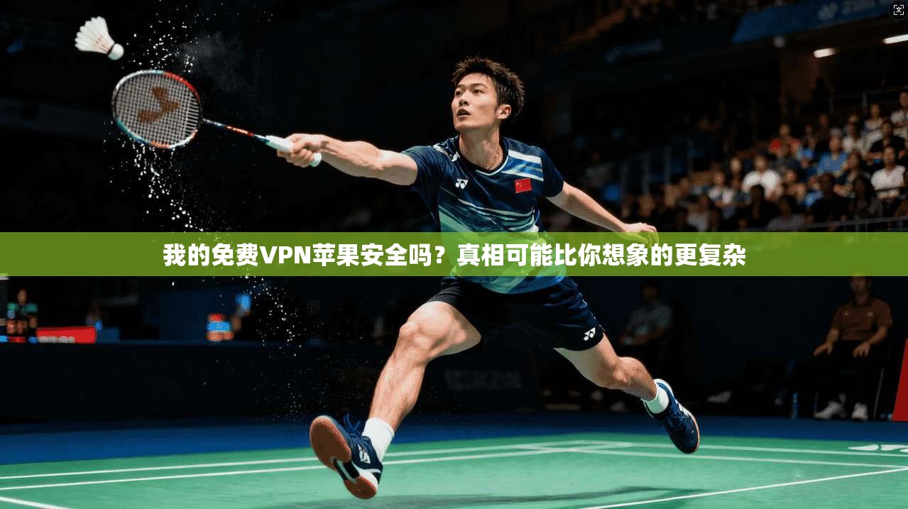 我的免费VPN苹果安全吗？真相可能比你想象的更复杂