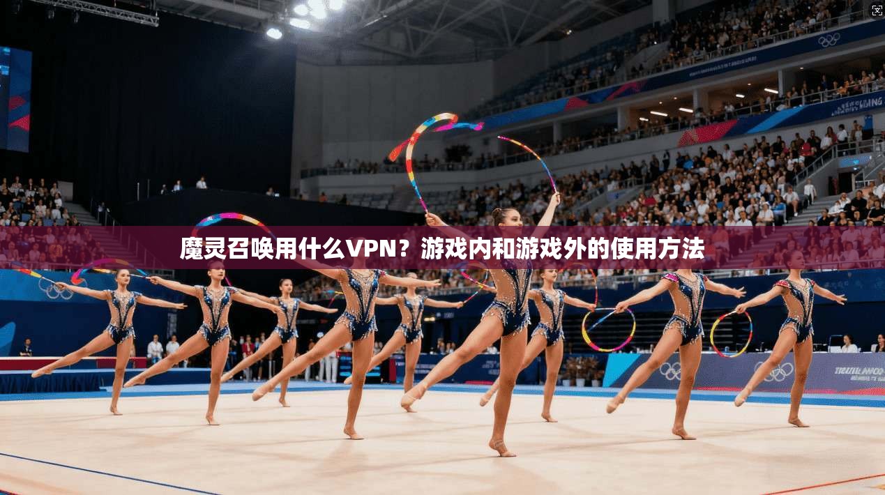 魔灵召唤用什么VPN？游戏内和游戏外的使用方法