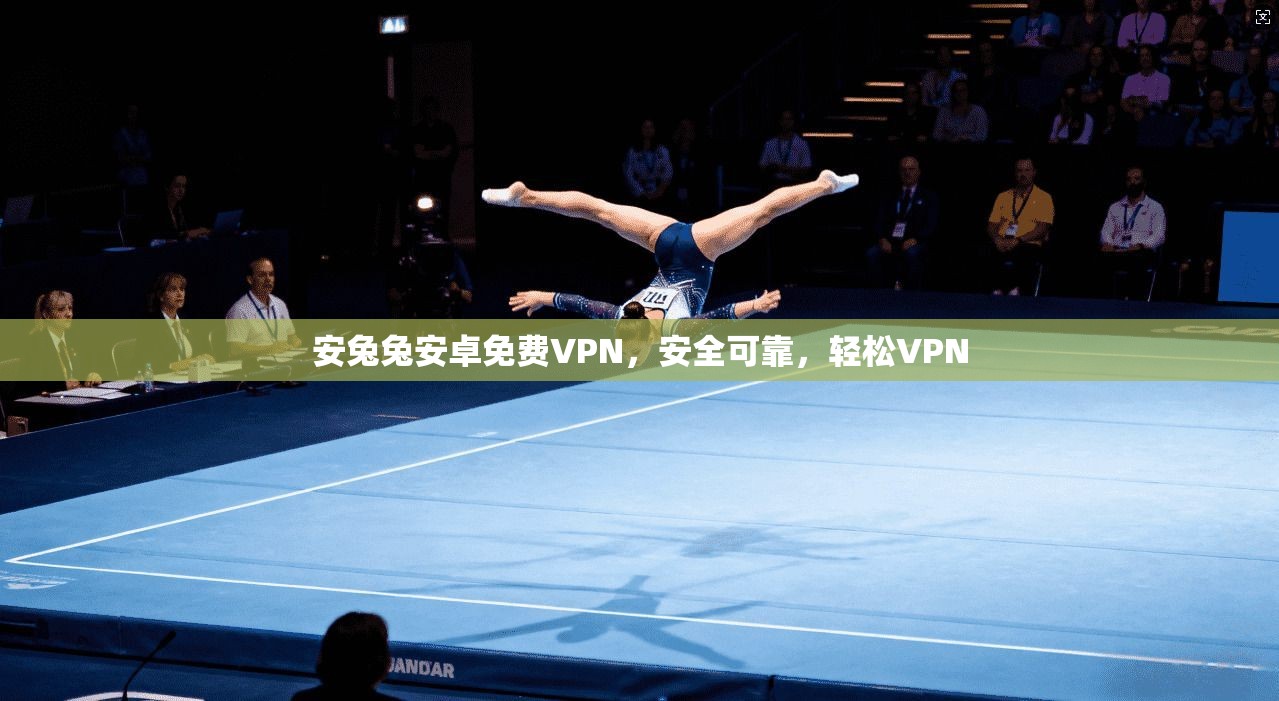 安兔兔安卓免费VPN，安全可靠，轻松VPN