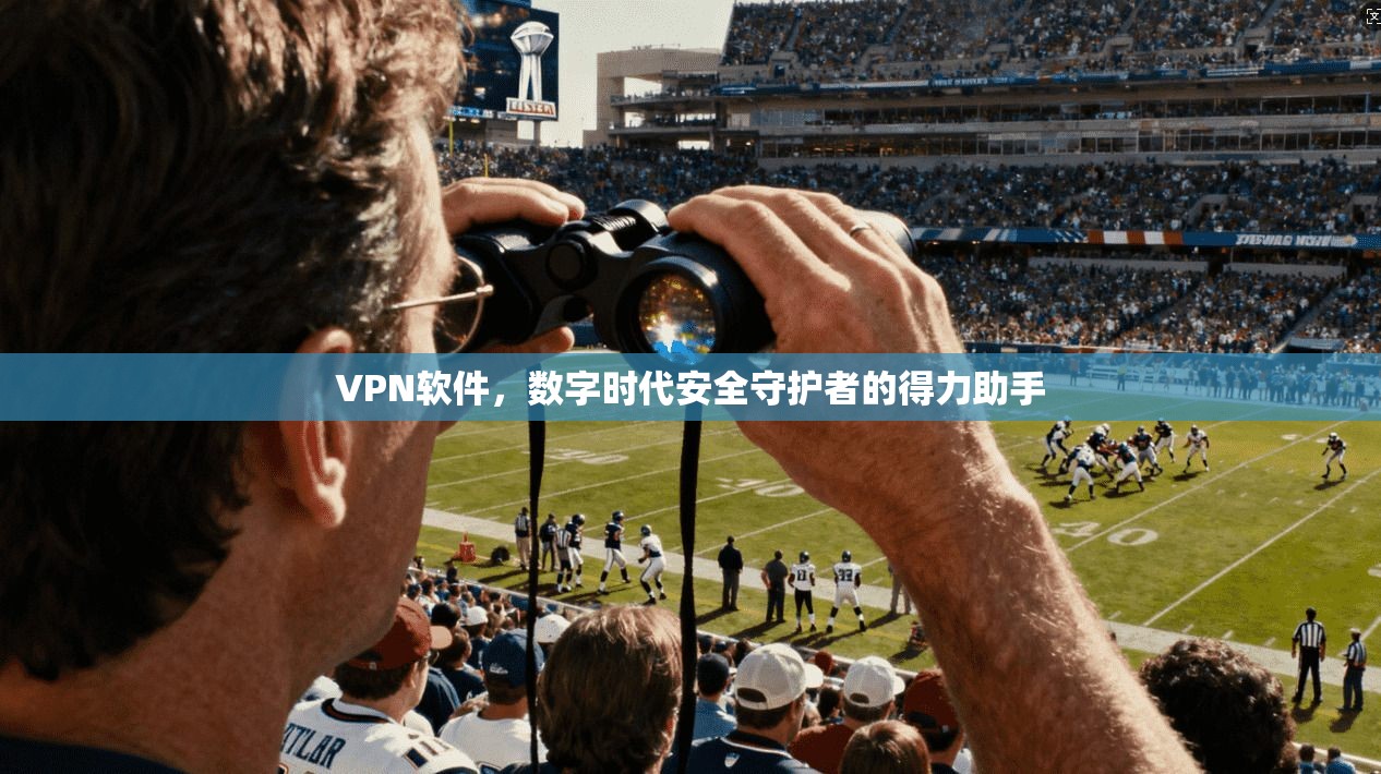 VPN软件,数字时代安全守护者的得力助手