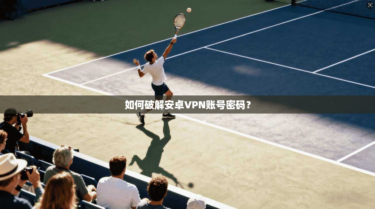 如何破解安卓VPN账号密码?