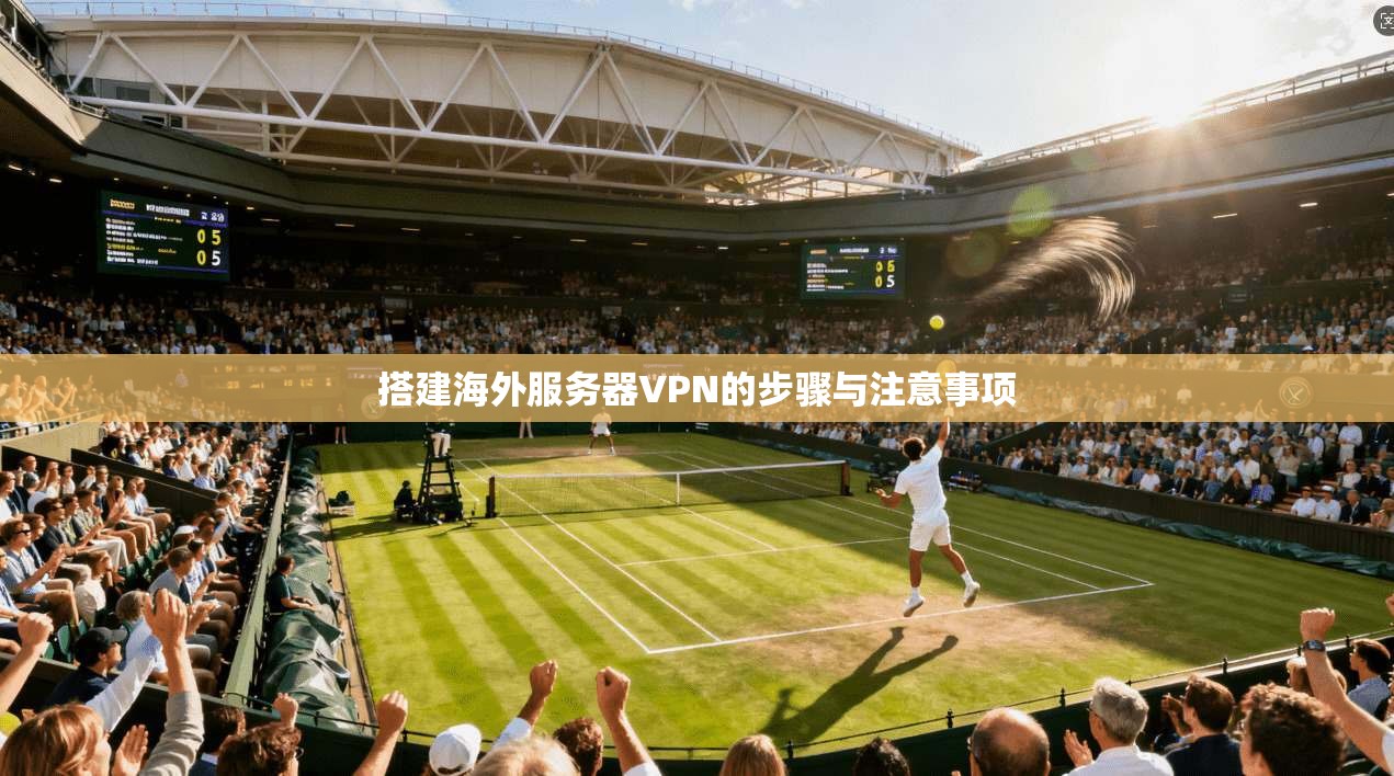 搭建海外服务器VPN的步骤与注意事项