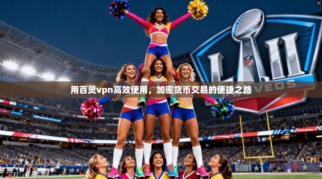 用百灵vpn高效使用，加密货币交易的便捷之路