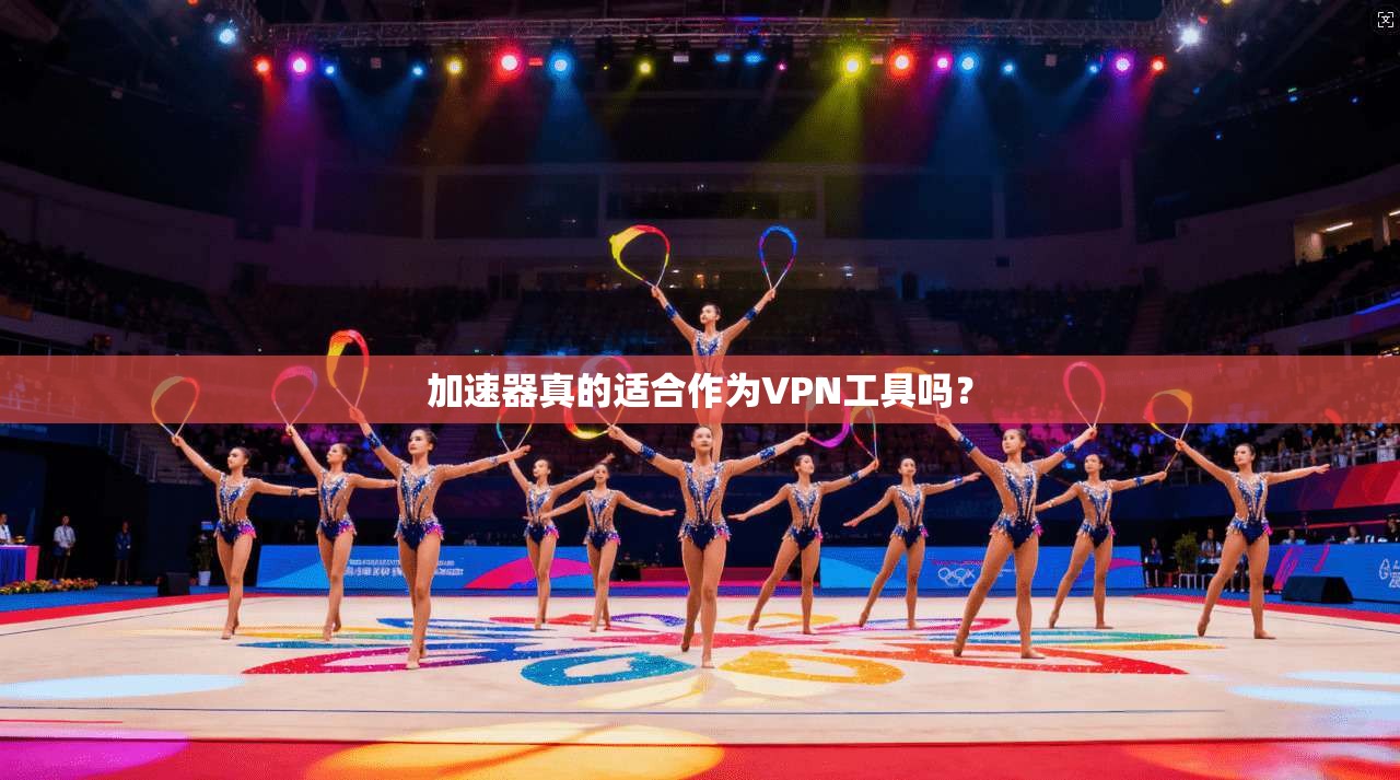 加速器真的适合作为VPN工具吗？