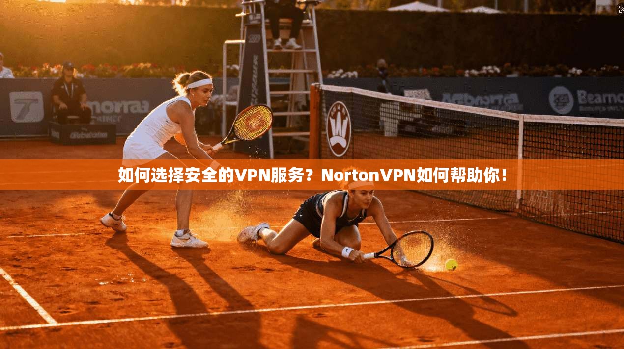 如何选择安全的VPN服务？NortonVPN如何帮助你！