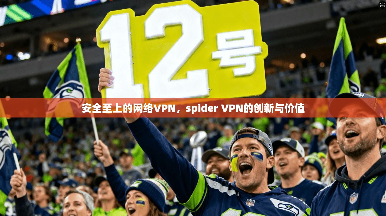 安全至上的网络VPN,spider VPN的创新与价值