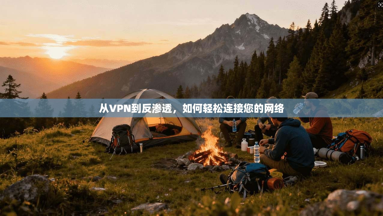 从VPN到反渗透，如何轻松连接您的网络