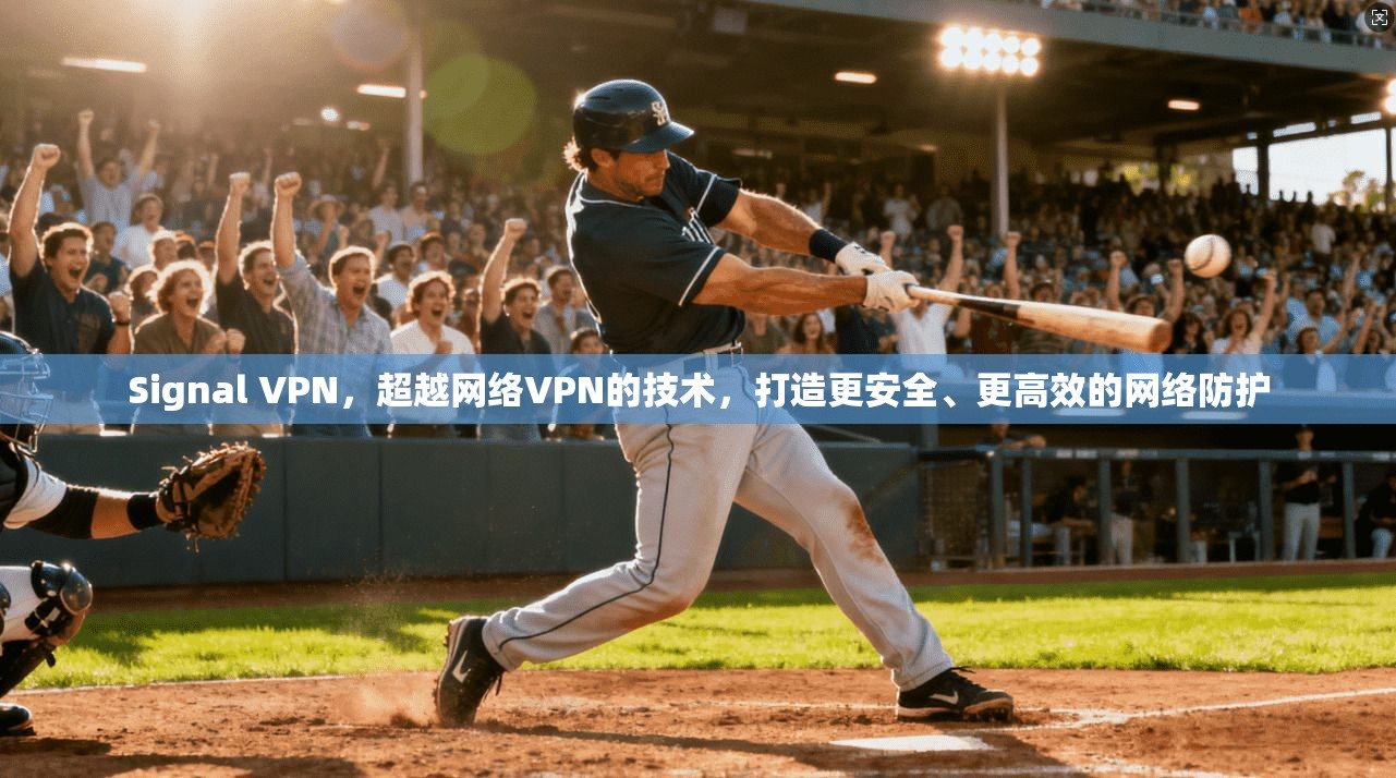 Signal VPN，超越网络VPN的技术，打造更安全、更高效的网络防护