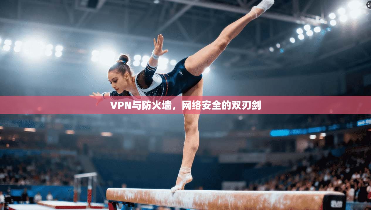 VPN与防火墙，网络安全的双刃剑  第1张