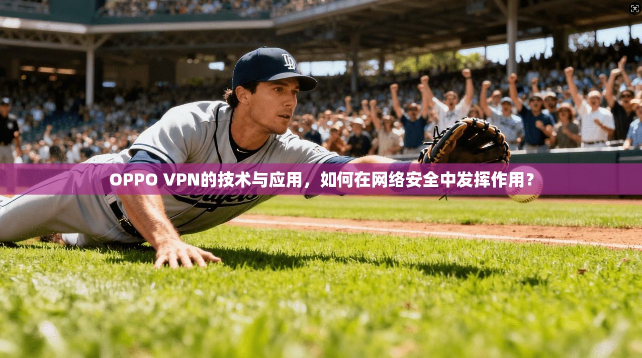 OPPO VPN的技术与应用，如何在网络安全中发挥作用？