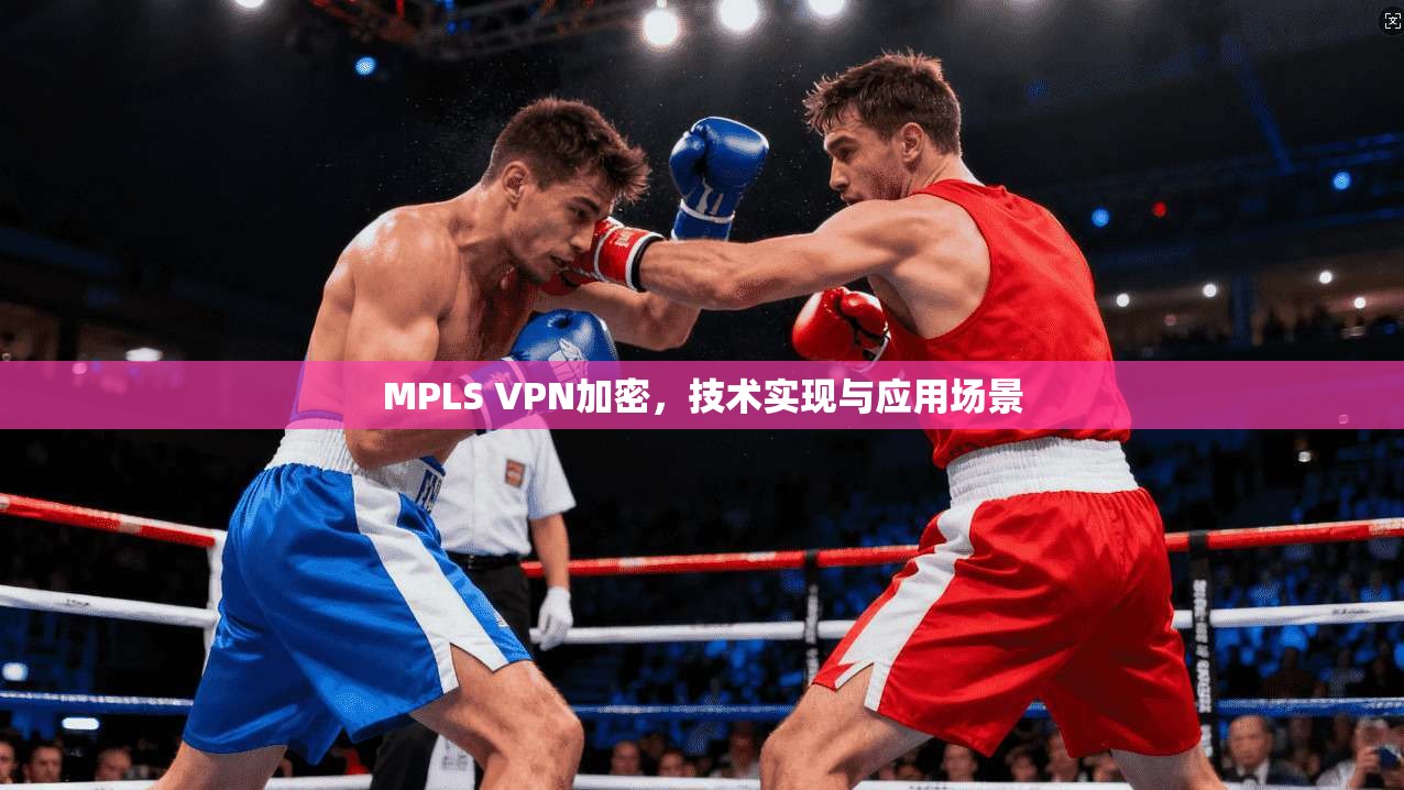 MPLS VPN加密，技术实现与应用场景