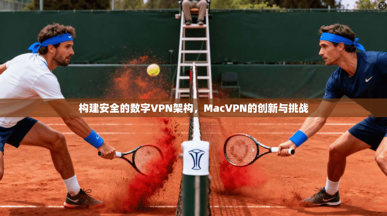 构建安全的数字VPN架构，MacVPN的创新与挑战