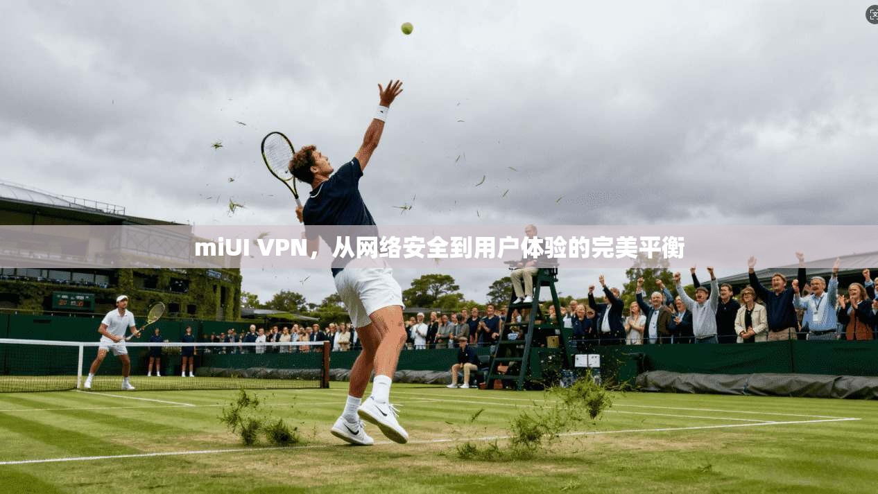miUI VPN,从网络安全到用户体验的完美平衡