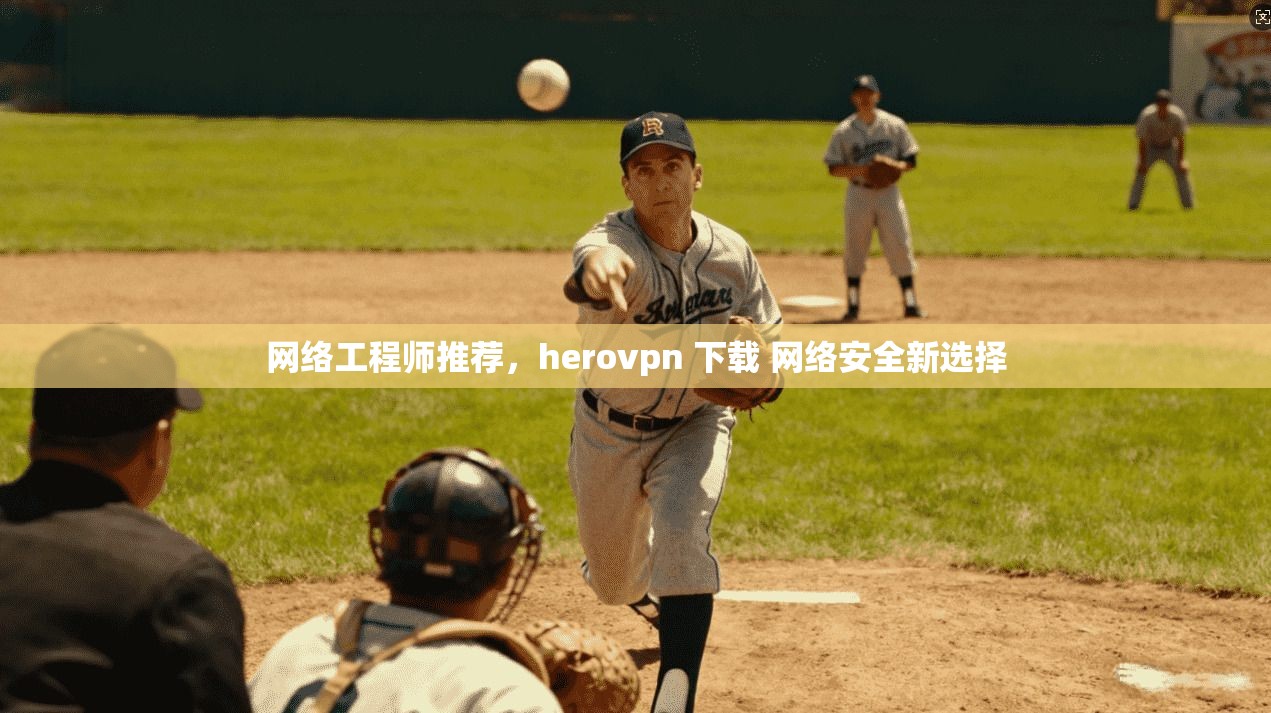 网络工程师推荐，herovpn 下载 网络安全新选择