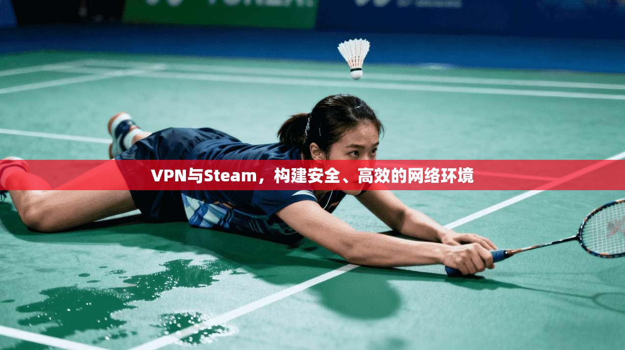 VPN与Steam，构建安全、高效的网络环境