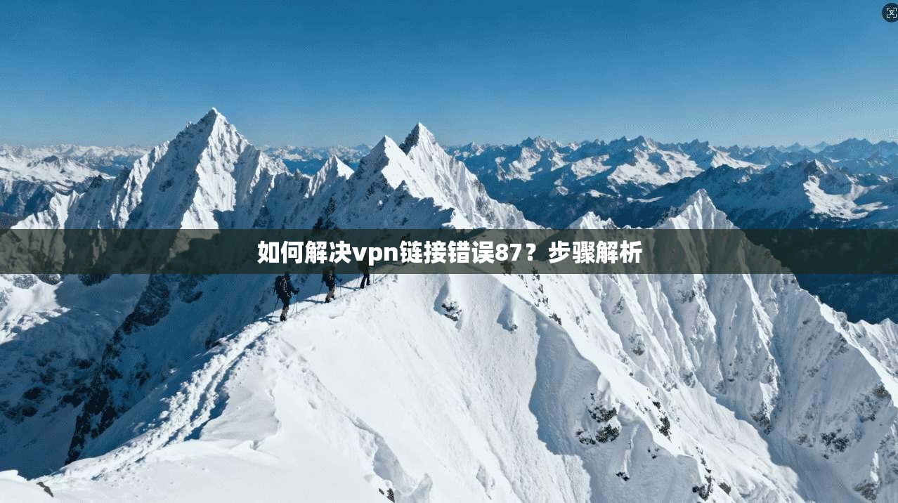 如何解决vpn链接错误87？步骤解析