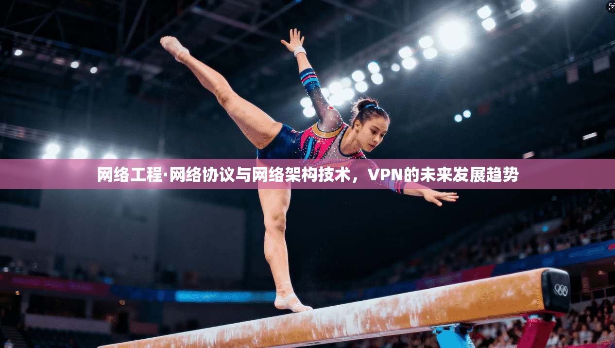 网络工程·网络协议与网络架构技术，VPN的未来发展趋势