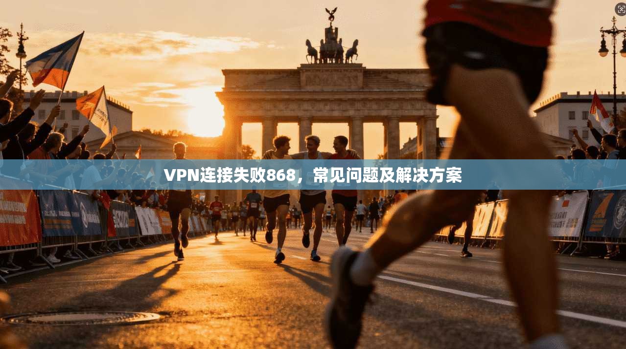 VPN连接失败868，常见问题及解决方案