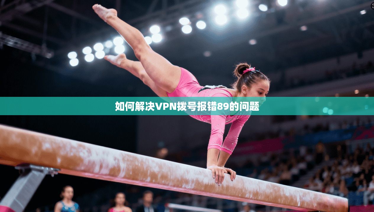 如何解决VPN拨号报错89的问题