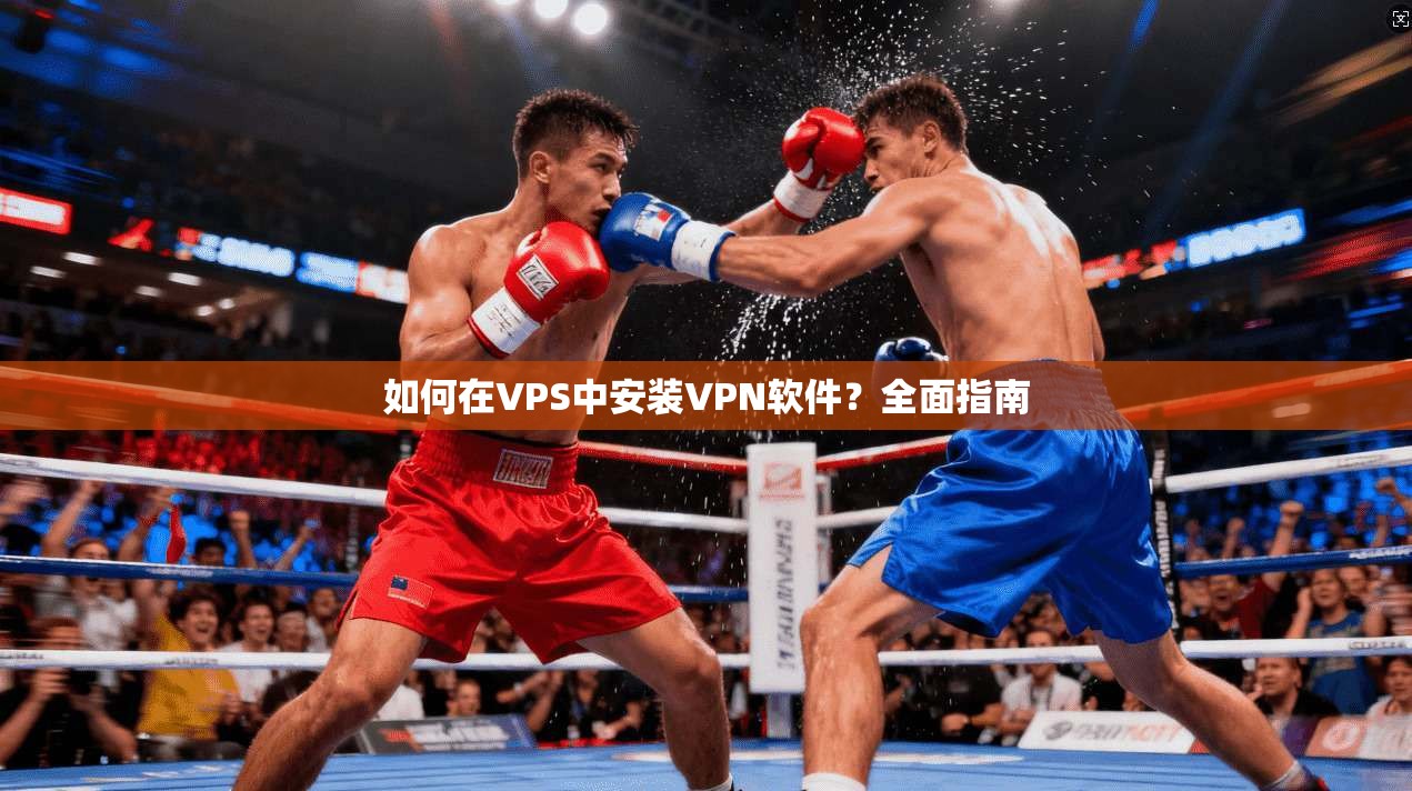 如何在VPS中安装VPN软件？全面指南