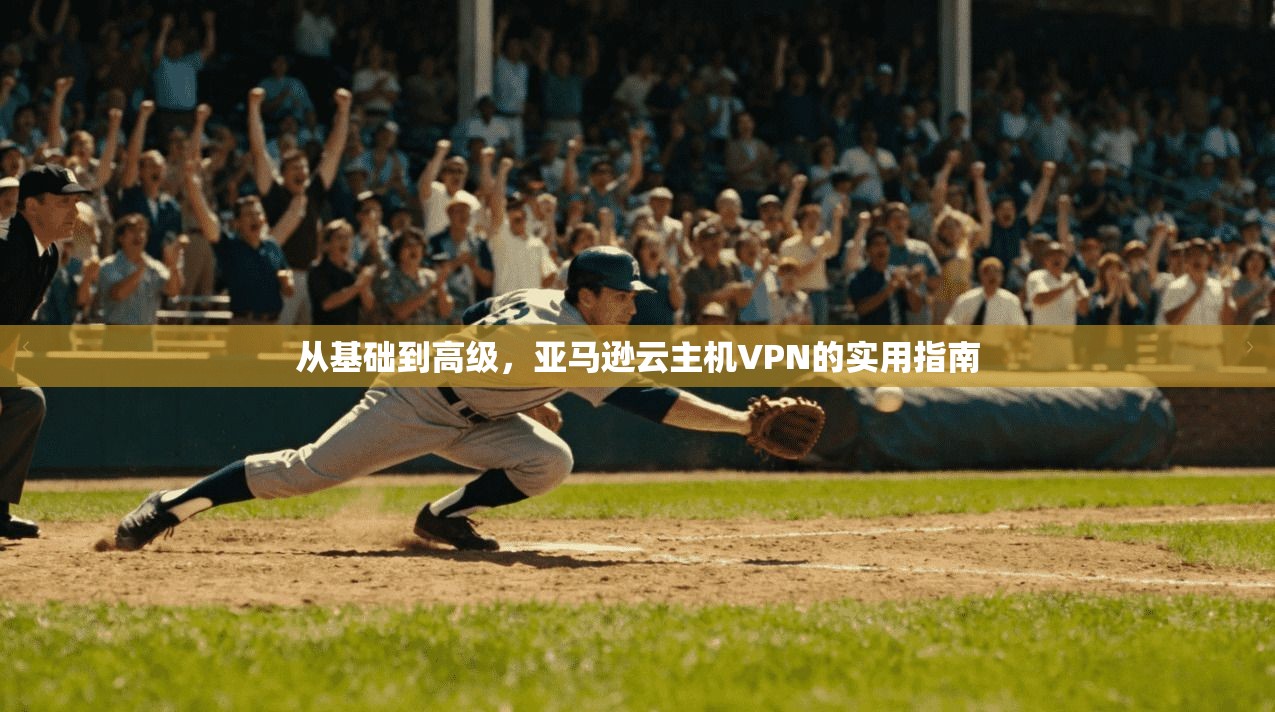 从基础到高级，亚马逊云主机VPN的实用指南